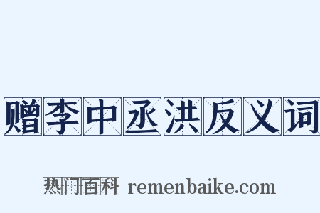 赠李中丞洪反义词是什么意思的图片